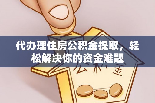 阳谷代办理住房公积金提取，轻松解决你的资金难题