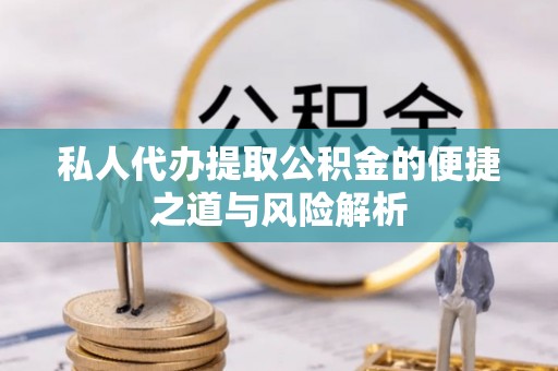阳谷私人代办提取公积金的便捷之道与风险解析