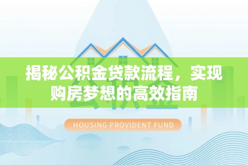 阳谷揭秘公积金贷款流程，实现购房梦想的高效指南