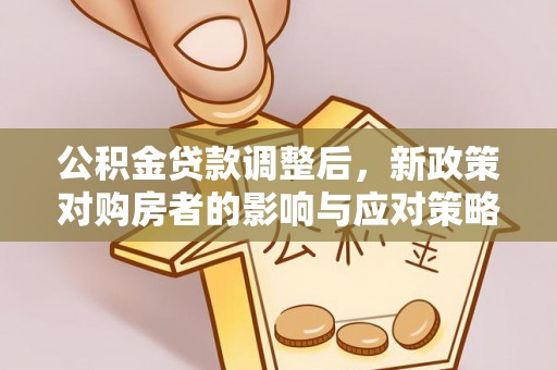 阳谷公积金贷款调整后，新政策对购房者的影响与应对策略