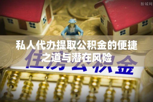 阳谷私人代办提取公积金的便捷之道与潜在风险