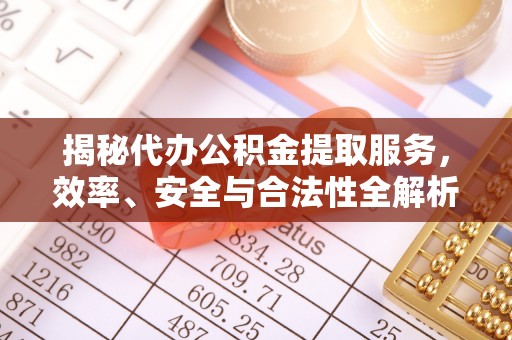 阳谷揭秘代办公积金提取服务，效率、安全与合法性全解析