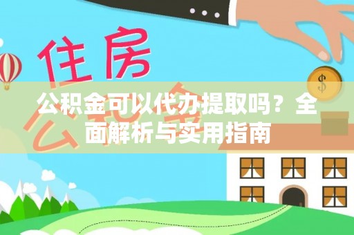 阳谷公积金可以代办提取吗？全面解析与实用指南