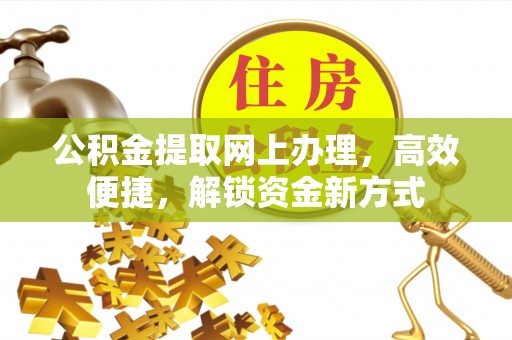 阳谷公积金提取网上办理，高效便捷，解锁资金新方式