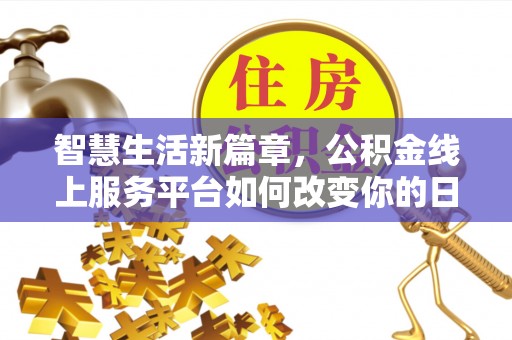 阳谷智慧生活新篇章，公积金线上服务平台如何改变你的日常