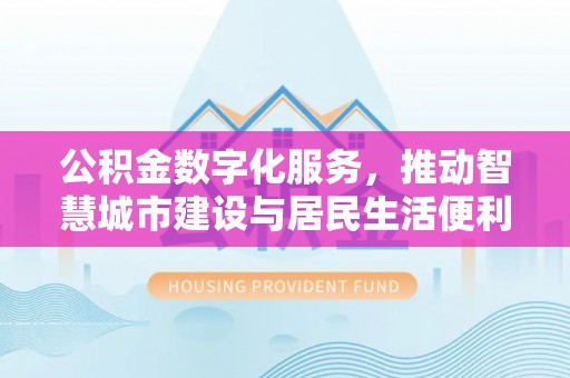 阳谷公积金数字化服务，推动智慧城市建设与居民生活便利化
