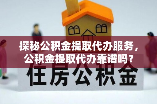 阳谷探秘公积金提取代办服务，公积金提取代办靠谱吗？