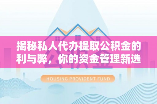 阳谷揭秘私人代办提取公积金的利与弊，你的资金管理新选择