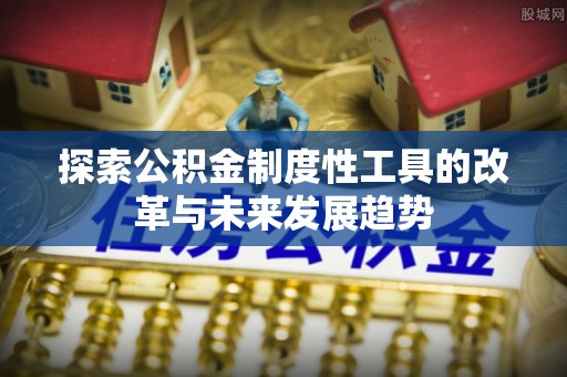 阳谷探索公积金制度性工具的改革与未来发展趋势