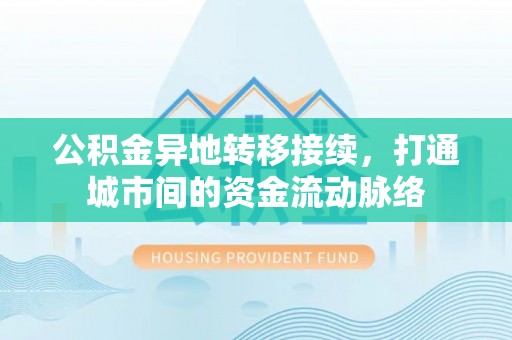 阳谷公积金异地转移接续，打通城市间的资金流动脉络