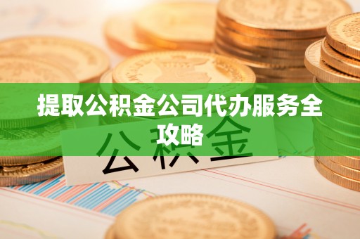 阳谷提取公积金公司代办服务全攻略