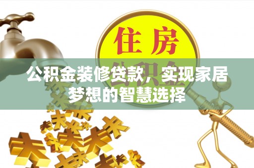 阳谷公积金装修贷款，实现家居梦想的智慧选择