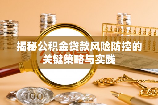 阳谷揭秘公积金贷款风险防控的关键策略与实践
