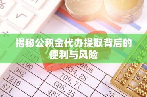 阳谷揭秘公积金代办提取背后的便利与风险