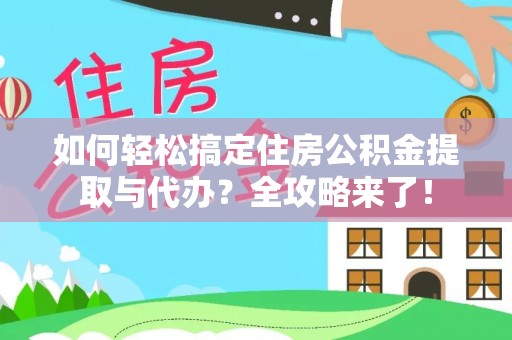 阳谷如何轻松搞定住房公积金提取与代办？全攻略来了！