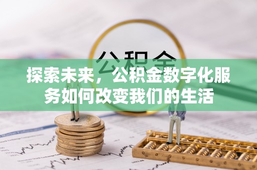 阳谷探索未来，公积金数字化服务如何改变我们的生活