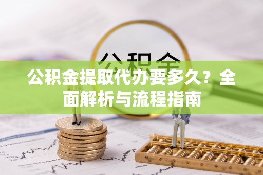 阳谷公积金提取代办要多久？全面解析与流程指南
