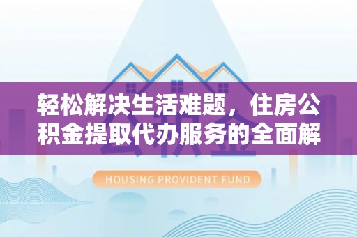 阳谷轻松解决生活难题，住房公积金提取代办服务的全面解析