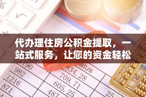 阳谷代办理住房公积金提取，一站式服务，让您的资金轻松到账