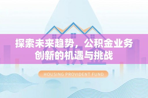 阳谷探索未来趋势，公积金业务创新的机遇与挑战