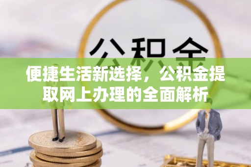 阳谷便捷生活新选择，公积金提取网上办理的全面解析