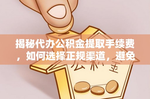 阳谷揭秘代办公积金提取手续费，如何选择正规渠道，避免上当受骗
