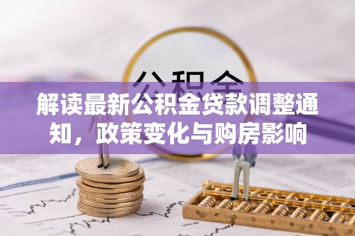 阳谷解读最新公积金贷款调整通知，政策变化与购房影响