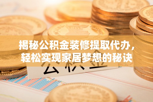 阳谷揭秘公积金装修提取代办，轻松实现家居梦想的秘诀