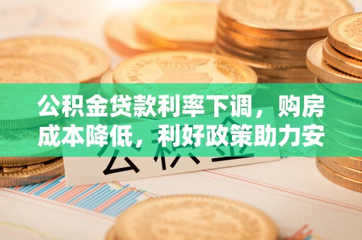 阳谷公积金贷款利率下调，购房成本降低，利好政策助力安居梦想