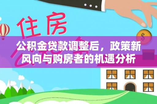 阳谷公积金贷款调整后，政策新风向与购房者的机遇分析
