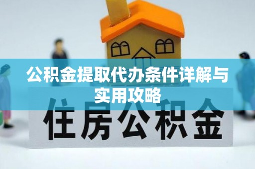 阳谷公积金提取代办条件详解与实用攻略