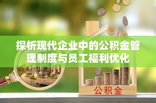 阳谷探析现代企业中的公积金管理制度与员工福利优化