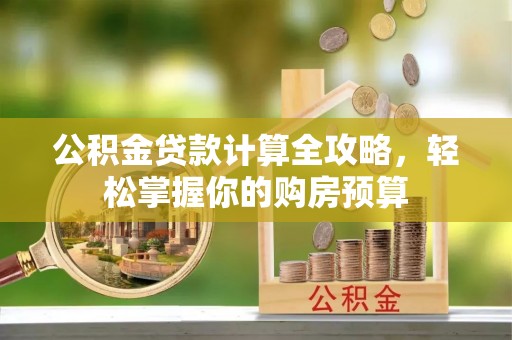 阳谷公积金贷款计算全攻略，轻松掌握你的购房预算