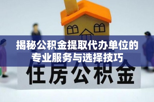 阳谷揭秘公积金提取代办单位的专业服务与选择技巧