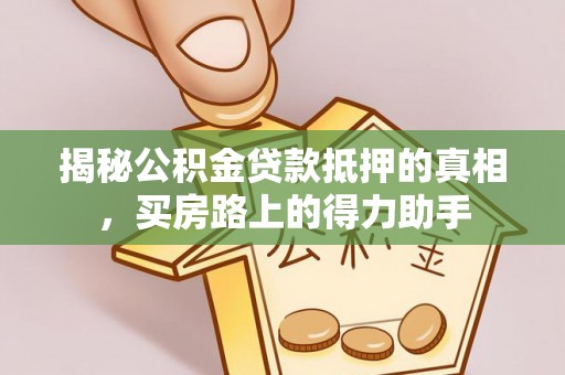 阳谷揭秘公积金贷款抵押的真相，买房路上的得力助手