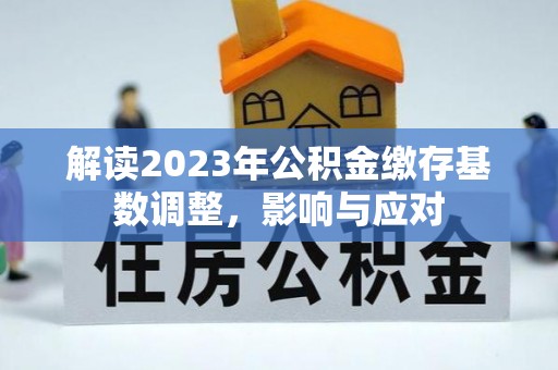 阳谷解读2023年公积金缴存基数调整，影响与应对