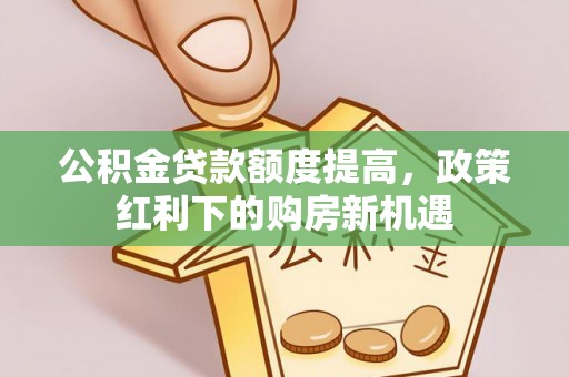 阳谷公积金贷款额度提高，政策红利下的购房新机遇