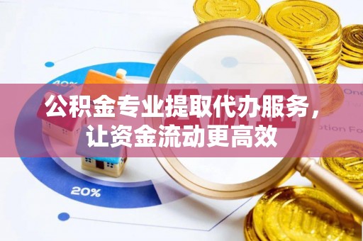阳谷公积金专业提取代办服务，让资金流动更高效
