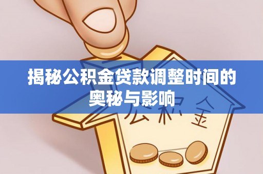 阳谷揭秘公积金贷款调整时间的奥秘与影响