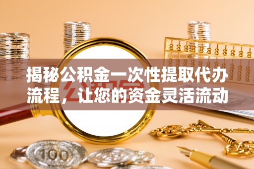 阳谷揭秘公积金一次性提取代办流程，让您的资金灵活流动