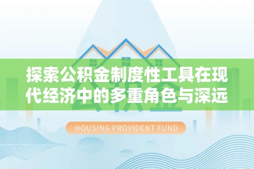阳谷探索公积金制度性工具在现代经济中的多重角色与深远影响