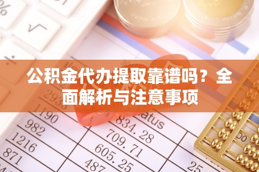 阳谷公积金代办提取靠谱吗？全面解析与注意事项
