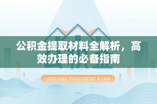 阳谷公积金提取材料全解析，高效办理的必备指南