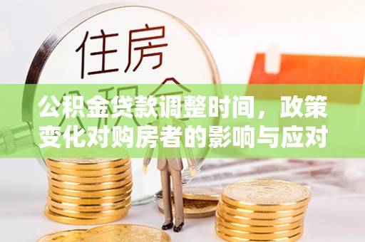 阳谷公积金贷款调整时间，政策变化对购房者的影响与应对策略