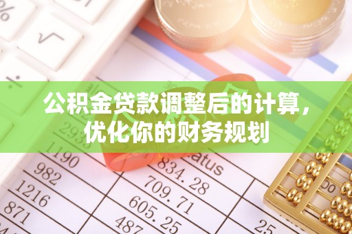 阳谷公积金贷款调整后的计算，优化你的财务规划