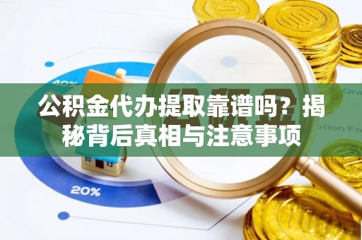 阳谷公积金代办提取靠谱吗？揭秘背后真相与注意事项