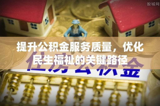 阳谷提升公积金服务质量，优化民生福祉的关键路径