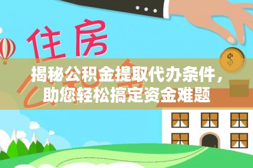 阳谷揭秘公积金提取代办条件，助您轻松搞定资金难题