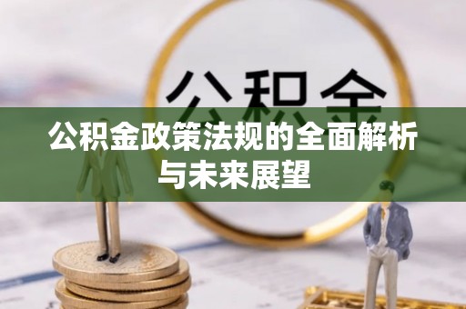 阳谷公积金政策法规的全面解析与未来展望