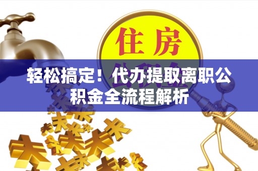 阳谷轻松搞定！代办提取离职公积金全流程解析